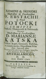 Nomini & Honori [...] Eustachii in Potok Potocki Comitis Praefecti Tłumacensis & Dubinensis Nec-non [...] Mariannae Kątska Ensiferi Regni [...] Filiae Penes Nuptialem actum [...] Epithalamicon