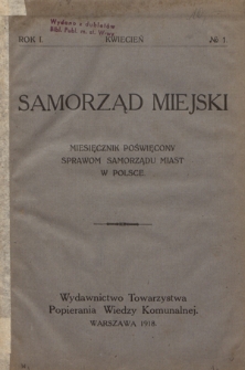 Samorząd Miejski : miesięcznik poświęcony sprawom samorządu miast w Polsce. R.1, nr 1 (kwiecień 1918)