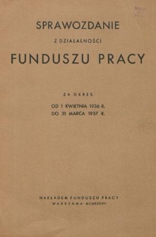 Sprawozdanie z Działalności Funduszu Pracy za Okres od 1 kwietnia 1936 r. do 31 marca 1937 r.