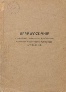 Sprawozdanie z Działalności Administracji Państwowej na Terenie Wojew&oacute;dztwa Lubelskiego za 1937-38 Rok