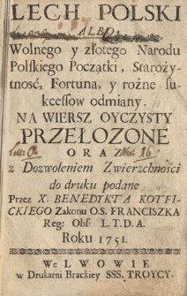 Lech Polski Albo Wolnego y złotego Narodu Polskiego Początki, Starożytnosć, Fortuna, y rożne sukcessow odmiany. Na Wiersz Oyczysty Przełozone Oraz [...] do druku podane przez X. Benedykta Kotfickiego [...] Roku 1751