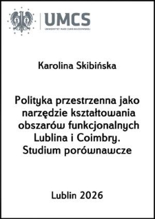 Polityka przestrzenna jako narzędzie kształtowania obszar&oacute;w funkcjonalnych Lublina i Coimbry. Studium por&oacute;wnawcze