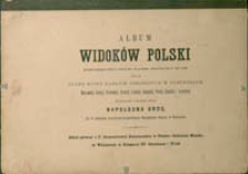 Album widoków Polski przedstawiających miejsca historyczne od początku Chrześcijaństwa w tym kraju oraz stare ruiny zamków obronnych w guberniach Warszawskiej, Kaliskiej, Piotrkowskiej, Kieleckiej, Lubelskiej, Radomskiej, Płockiej, Suwalskiej i Łomżyńskiej