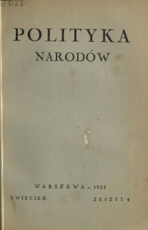 Polityka Narodów : miesięcznik poświęcony zagadnieniom polityki zagranicznej państwa i polityce światowej. T. 1, półrocz. 1, z. 4 (kwiecień 1933)